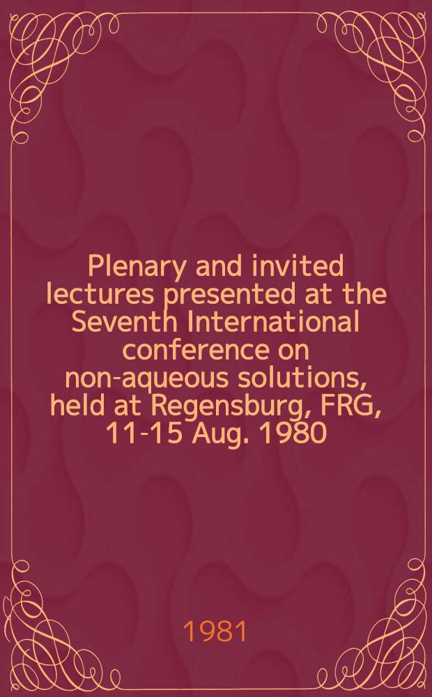 Plenary and invited lectures presented at the Seventh International conference on non-aqueous solutions, held at Regensburg, FRG, 11-15 Aug. 1980