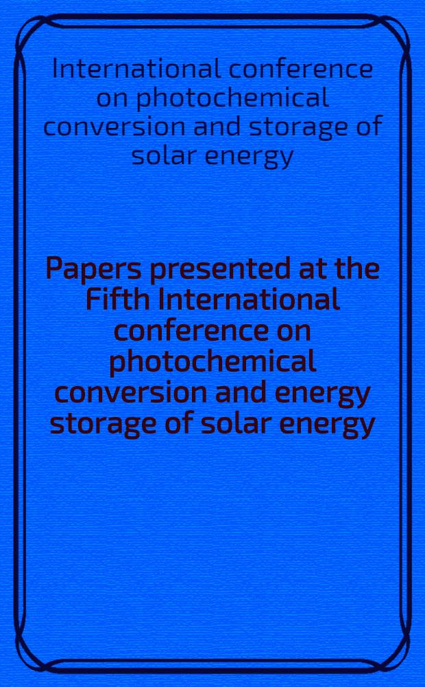 Papers presented at the Fifth International conference on photochemical conversion and energy storage of solar energy (IPS-5) : Osaka, Japan, Aug. 1984