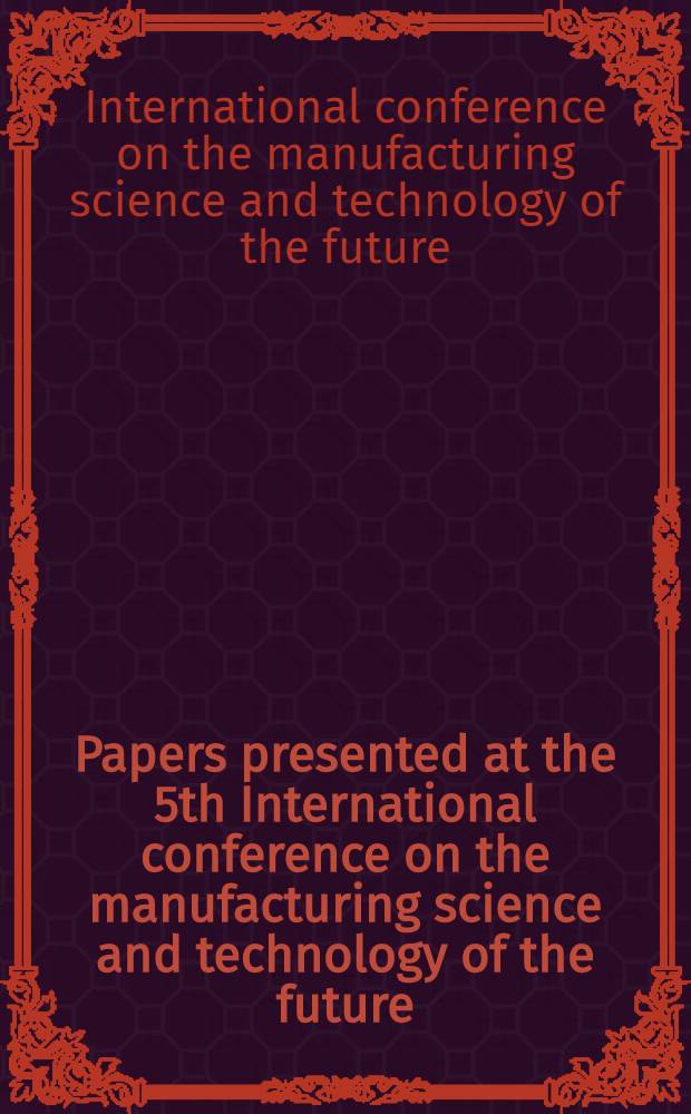 [Papers presented at] the 5th International conference on the manufacturing science and technology of the future