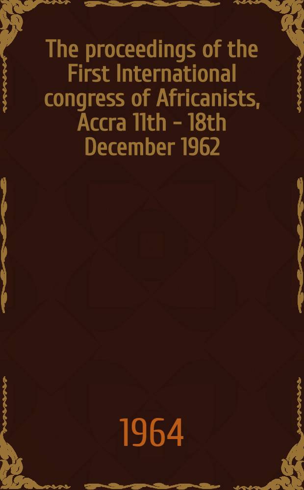 The proceedings of the First International congress of Africanists, Accra 11th - 18th December 1962