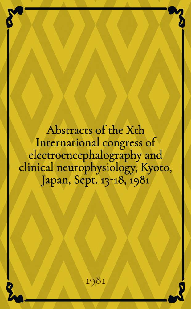 Abstracts of the Xth International congress of electroencephalography and clinical neurophysiology, Kyoto, Japan, Sept. 13-18, 1981