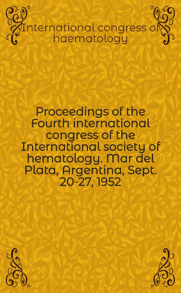 Proceedings of the Fourth international congress of the International society of hematology. Mar del Plata, Argentina, Sept. 20-27, 1952