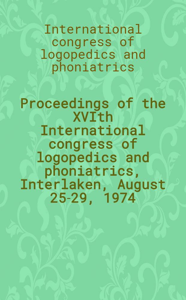 Proceedings [of the] XVIth International congress of logopedics and phoniatrics, Interlaken, August 25-29, 1974