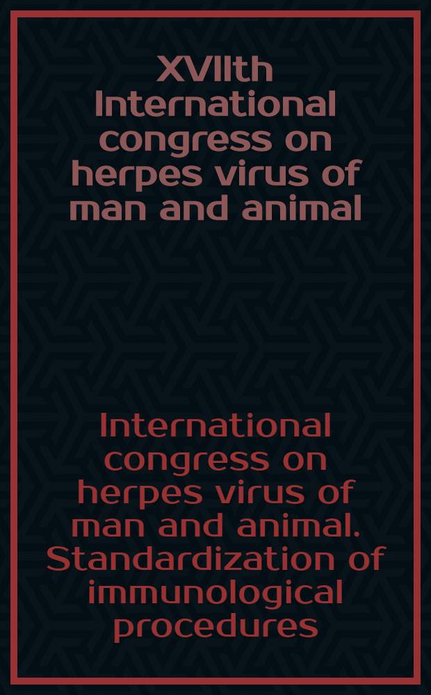 XVIIth International congress on herpes virus of man and animal : standardization of immunological procedures : Proc. of a Symp. organized by the Intern. assoc. of biol. standardization and held at Lyon, France, Dec. 7-9, 1981