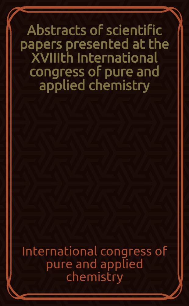 Abstracts of scientific papers presented at the XVIIIth International congress of pure and applied chemistry