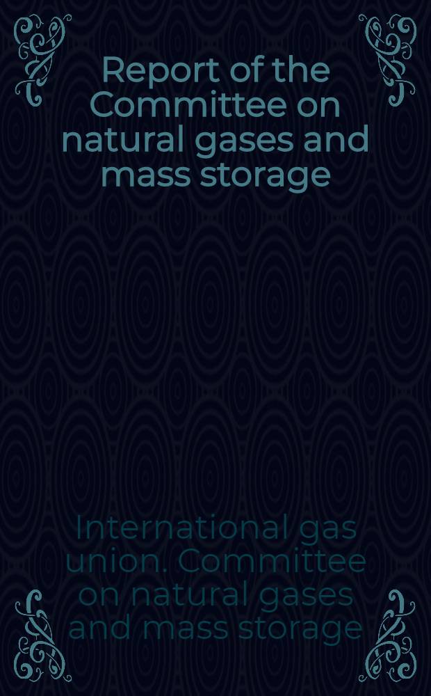 Report of the Committee on natural gases and mass storage = Доклад Комитета по природным газам и хранению = Rapport de la Commission des gaz naturels et des stockages massifs