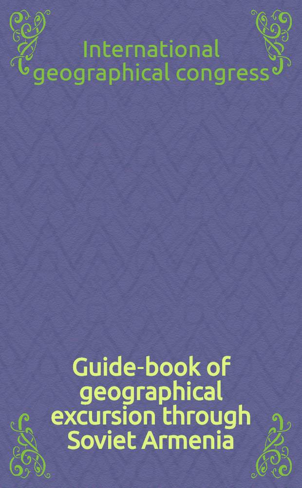 Guide-book of geographical excursion through Soviet Armenia : Yerevan symposia tours K-1 and K-30 : Пер. с рус. текста