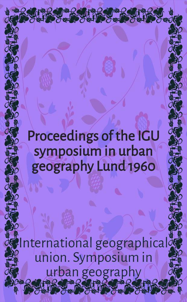 Proceedings of the IGU symposium in urban geography Lund 1960