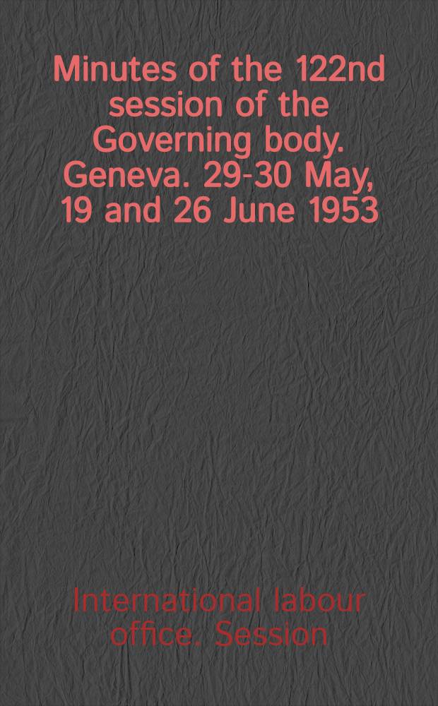 Minutes of the 122nd session of the Governing body. Geneva. 29-30 May, 19 and 26 June 1953