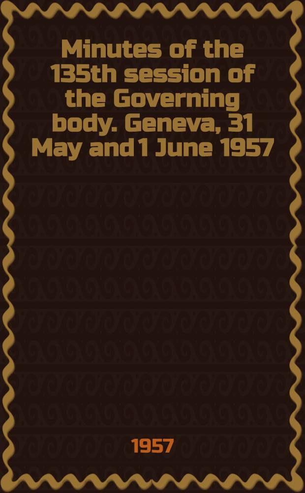 Minutes of the 135th session of the Governing body. Geneva, 31 May and 1 June 1957