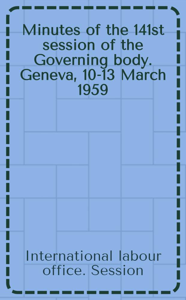 Minutes of the 141st session of the Governing body. Geneva, 10-13 March 1959