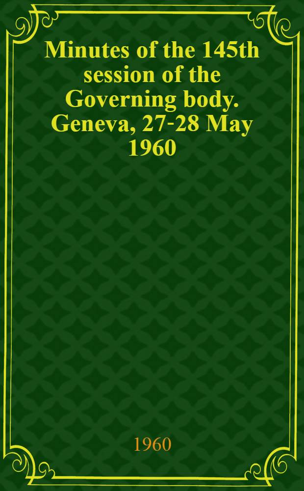 Minutes of the 145th session of the Governing body. Geneva, 27-28 May 1960