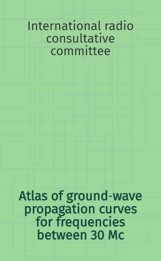 Atlas of ground-wave propagation curves for frequencies between 30 Mc/s and 300 Mc/s = Atlas de las curvas de propagación de la onda terrestre de las frecuencias comprendidas entre 30 y 300 Mc/s = Atlas des courbes de propagation de l'onde de sol pour les fréquences comprises entre 30 et 300 Mc/s : (Original text)