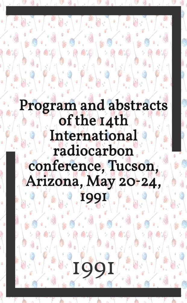 Program and abstracts of the 14th International radiocarbon conference, Tucson, Arizona, May 20-24, 1991