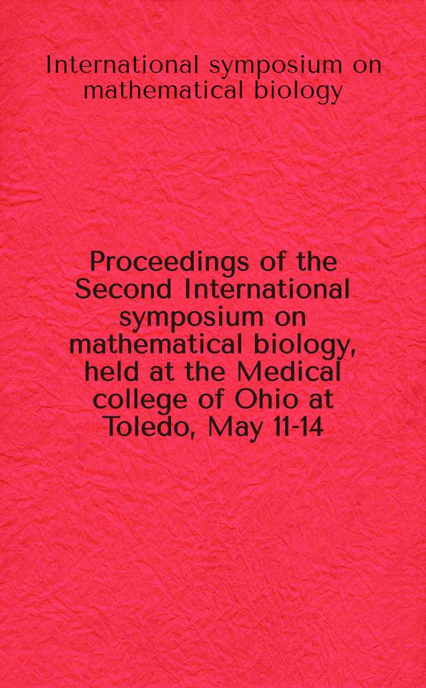 [Proceedings of the Second International symposium on mathematical biology, held at the Medical college of Ohio at Toledo, May 11-14