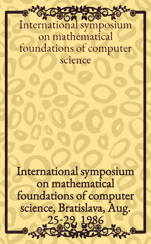International symposium on mathematical foundations of computer science, Bratislava, Aug. 25-29, 1986 : Spec. iss