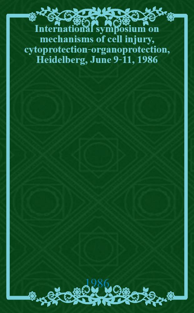 International symposium on mechanisms of cell injury, cytoprotection-organoprotection, Heidelberg, June 9-11, 1986