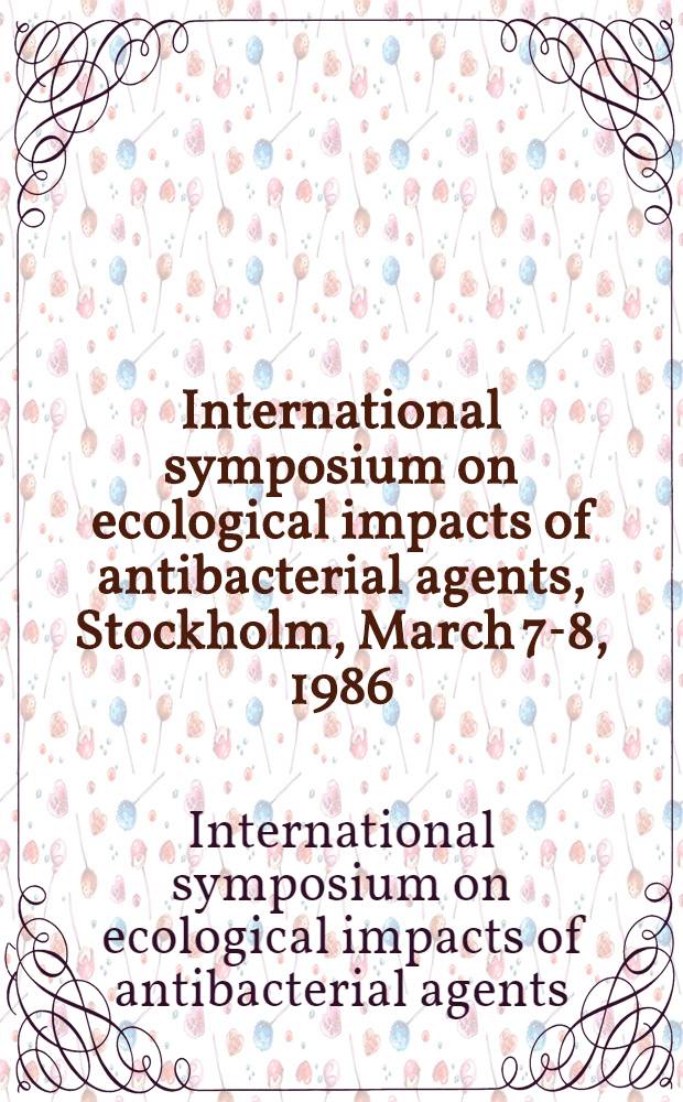 International symposium on ecological impacts of antibacterial agents, Stockholm, March 7-8, 1986