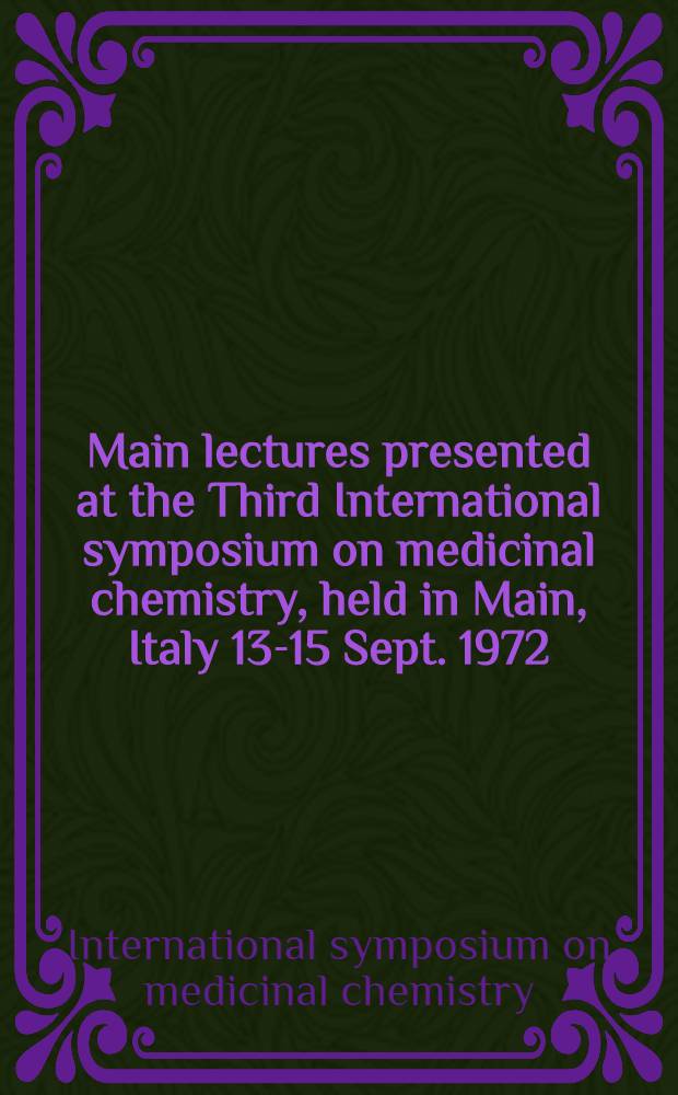 Main lectures presented at the Third International symposium on medicinal chemistry, held in Main, Italy 13-15 Sept. 1972