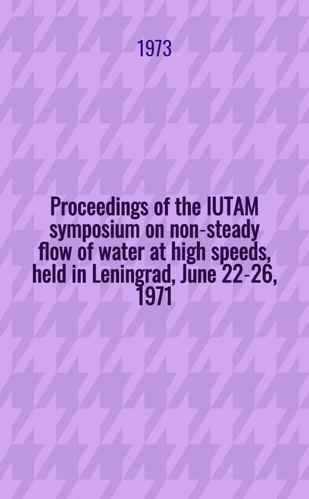 Proceedings of the IUTAM symposium on non-steady flow of water at high speeds, held in Leningrad, June 22-26, 1971 : English version of the Russ. papers