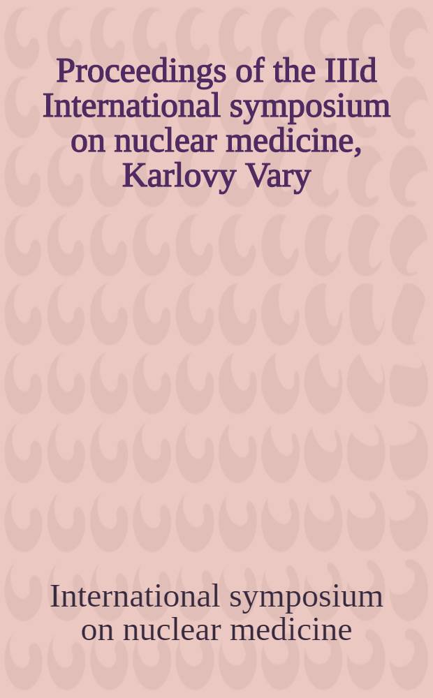Proceedings of the IIId International symposium on nuclear medicine, Karlovy Vary (Carlsbad), Czechoslovakia, May 20 - June 1, 1973