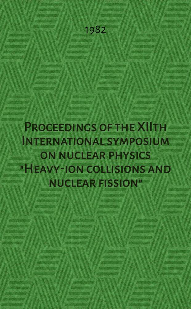 Proceedings of the XIIth International symposium on nuclear physics "Heavy-ion collisions and nuclear fission"