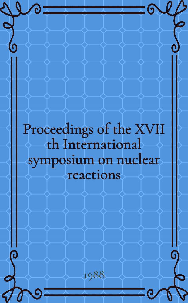 Proceedings of the XVII th International symposium on nuclear reactions