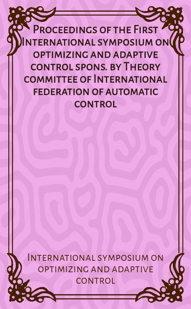 Proceedings of the First International symposium on optimizing and adaptive control spons. by Theory committee of International federation of automatic control. Apr. 26-28, 1962. Rome ...