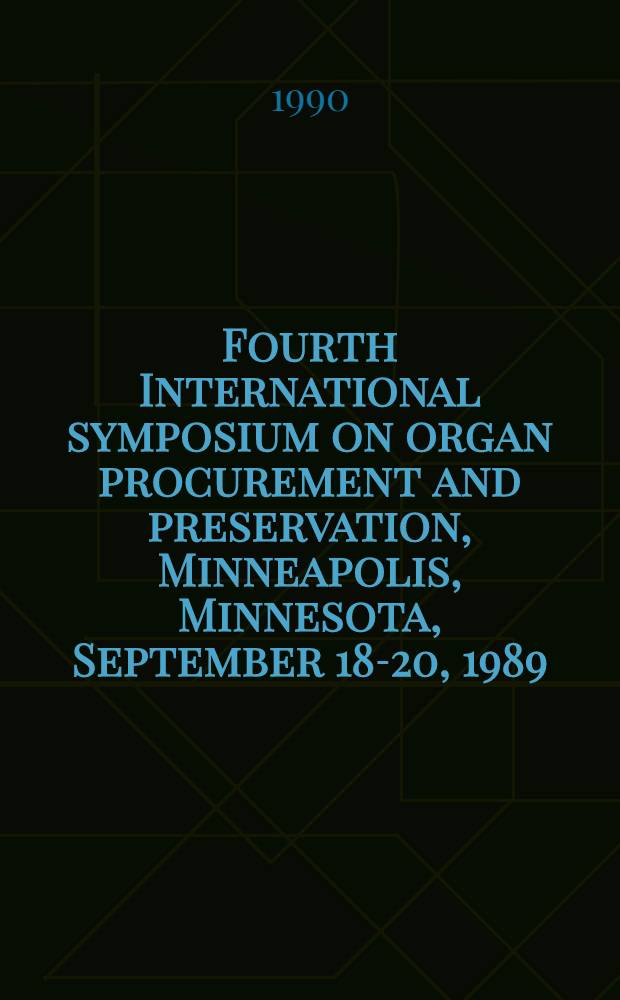 Fourth International symposium on organ procurement and preservation, Minneapolis, Minnesota, September 18-20, 1989