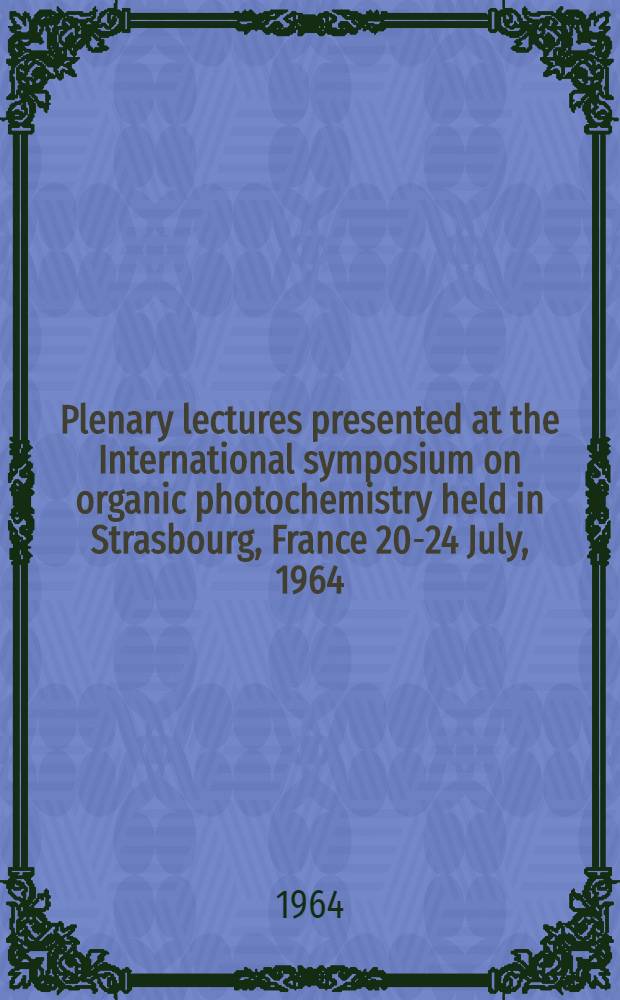Plenary lectures presented at the International symposium on organic photochemistry held in Strasbourg, France 20-24 July, 1964