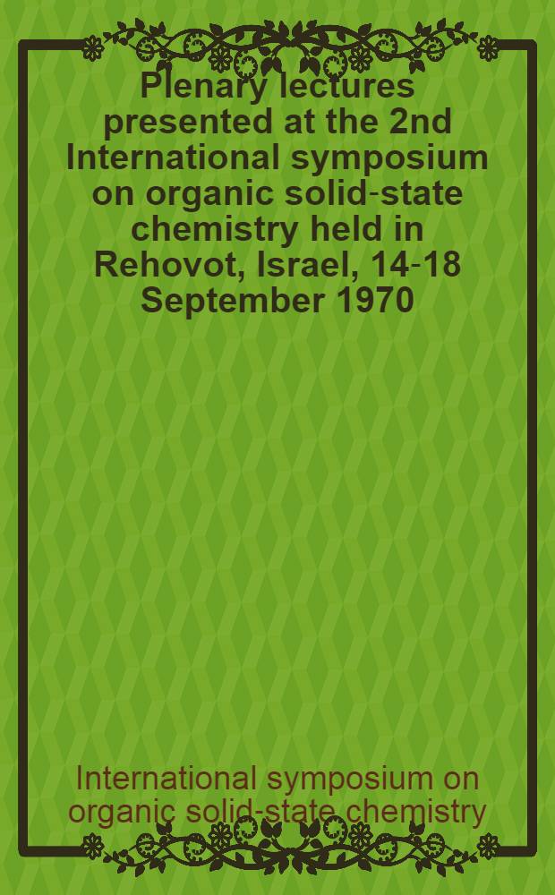 Plenary lectures presented at the 2nd International symposium on organic solid-state chemistry held in Rehovot, Israel, 14-18 September 1970