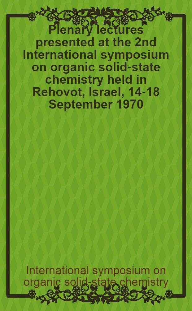 Plenary lectures presented at the 2nd International symposium on organic solid-state chemistry held in Rehovot, Israel, 14-18 September 1970