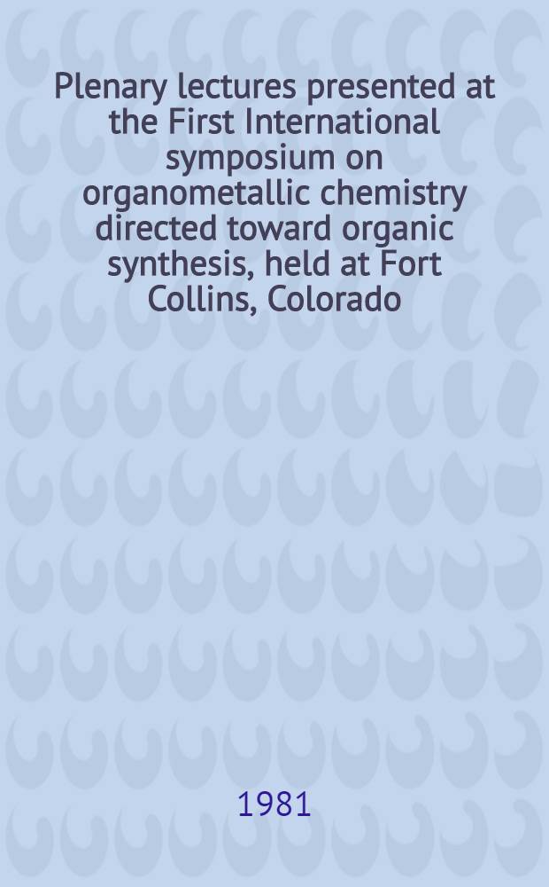 Plenary lectures presented at the First International symposium on organometallic chemistry directed toward organic synthesis, held at Fort Collins, Colorado, 2-6 Aug. 1981