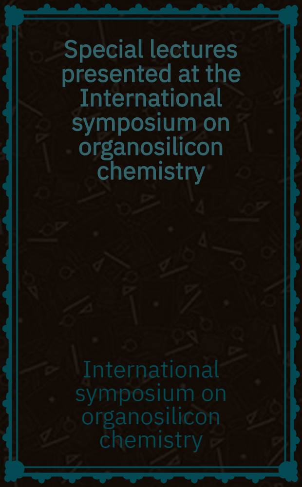 [Special lectures presented at the International symposium on organosilicon chemistry = Conférence particulières présentées au Symposium international de chimie organosilicon à Prague Tchécoslovaquie 6-9 Sept., 1965 : Held in Prague, Chechoslovakia 6-9 Sept., 1965