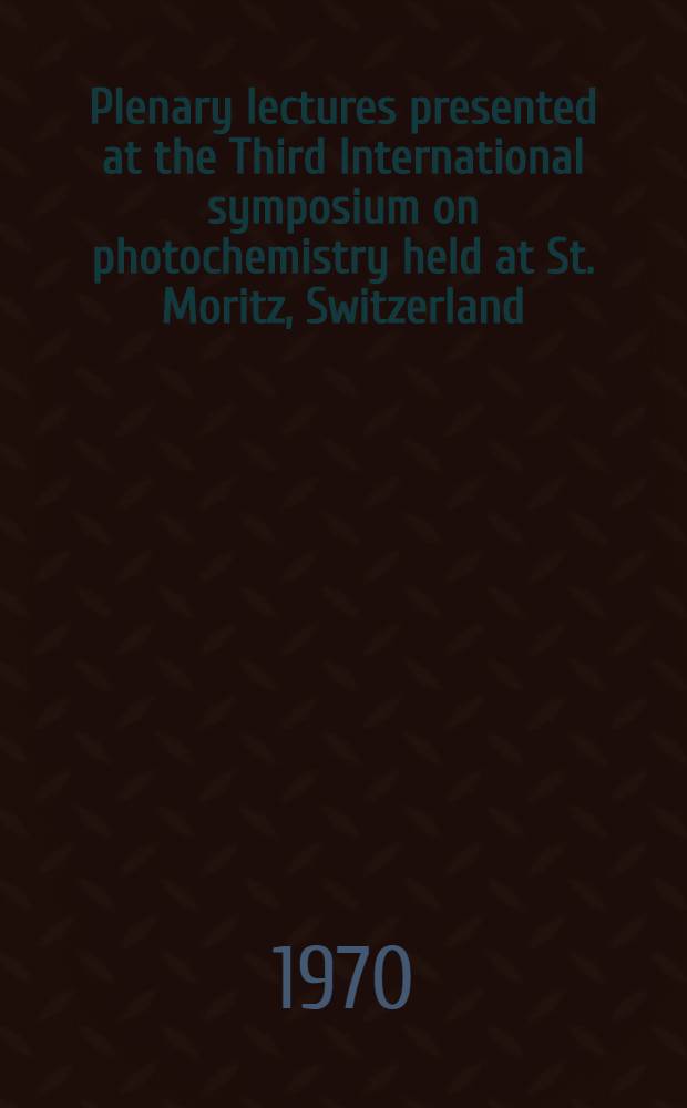 Plenary lectures presented at the Third International symposium on photochemistry held at St. Moritz, Switzerland; 12-18 July 1970