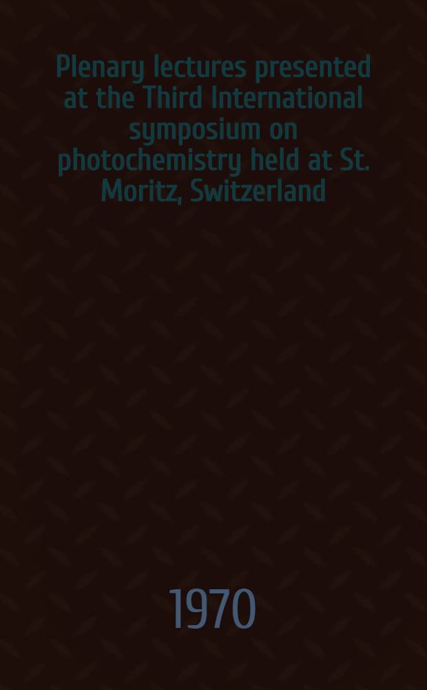 Plenary lectures presented at the Third International symposium on photochemistry held at St. Moritz, Switzerland; 12-18 July 1970