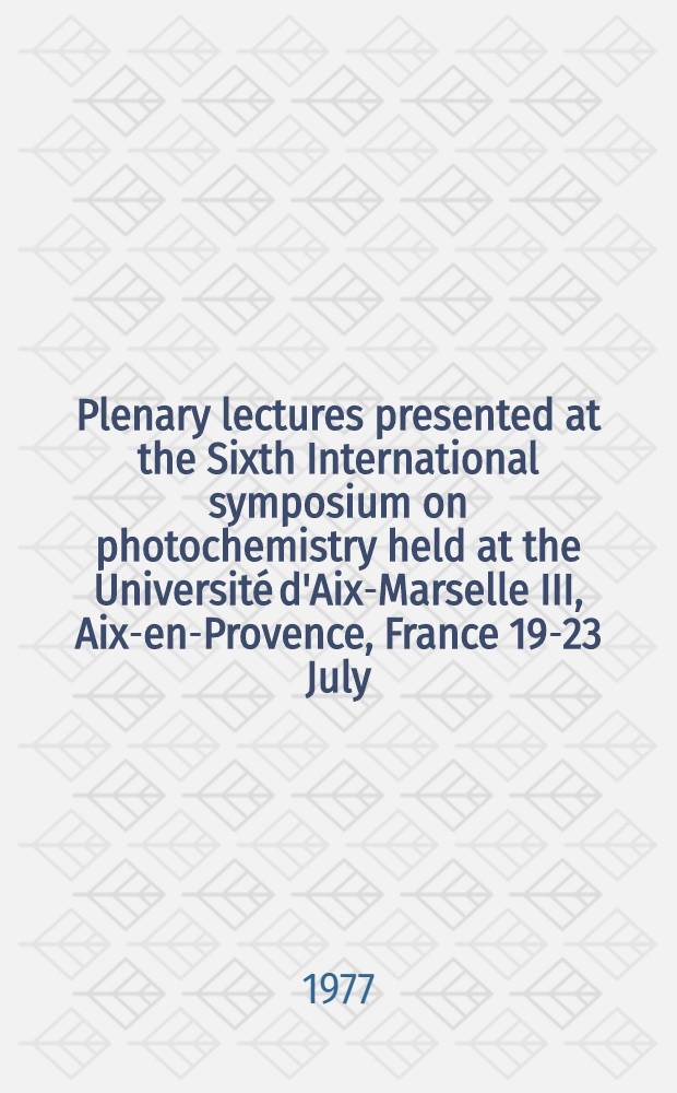 Plenary lectures presented at the Sixth International symposium on photochemistry held at the Université d'Aix-Marselle III, Aix-en-Provence, France 19-23 July, 1976