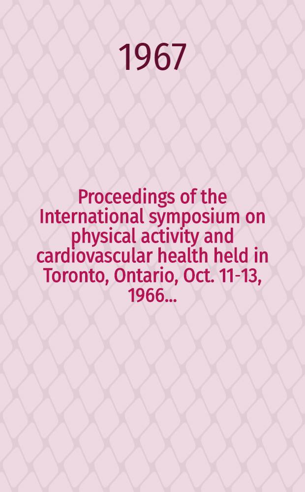Proceedings of the International symposium on physical activity and cardiovascular health held in Toronto, Ontario, Oct. 11-13, 1966 ...