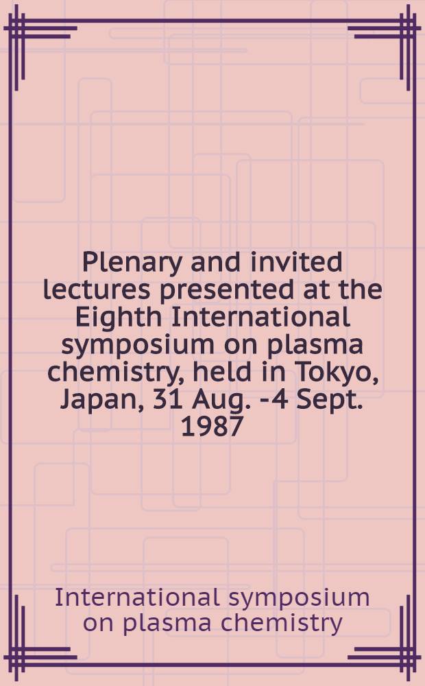 Plenary and invited lectures presented at the Eighth International symposium on plasma chemistry, held in Tokyo, Japan, 31 Aug. - 4 Sept. 1987