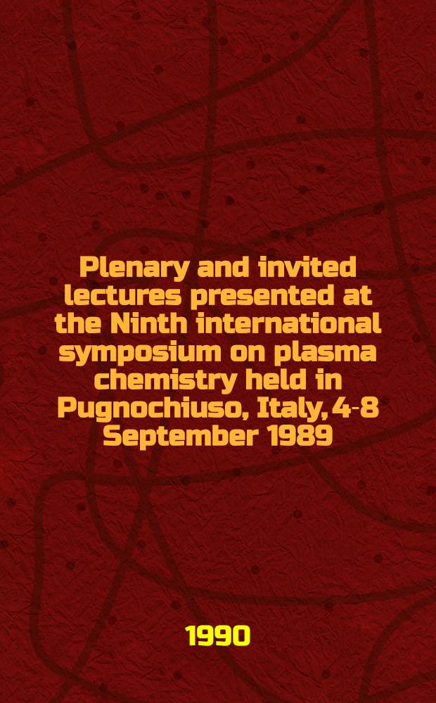 Plenary and invited lectures presented at the Ninth international symposium on plasma chemistry held in Pugnochiuso, Italy, 4-8 September 1989