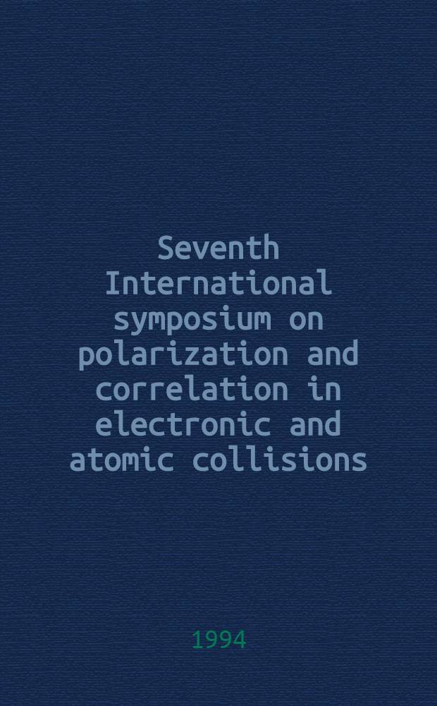 Seventh International symposium on polarization and correlation in electronic and atomic collisions : Bielefeld, Germany, 29-31 July, 1993