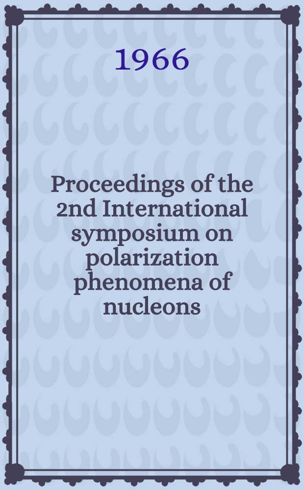 Proceedings of the 2nd International symposium on polarization phenomena of nucleons : Karlsruhe, September 6-10, 1965