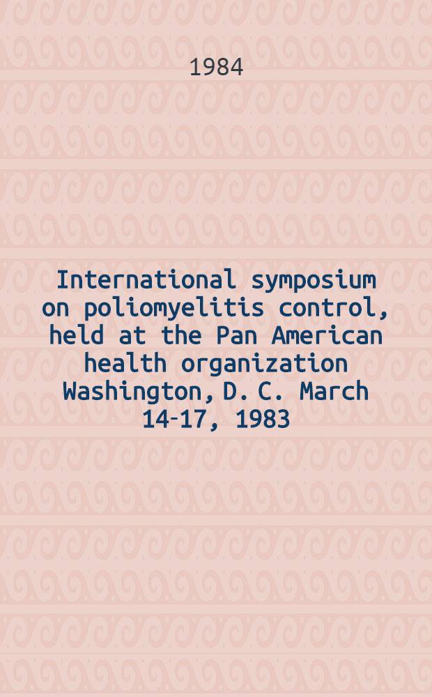 International symposium on poliomyelitis control, held at the Pan American health organization Washington, D. C. March 14-17, 1983