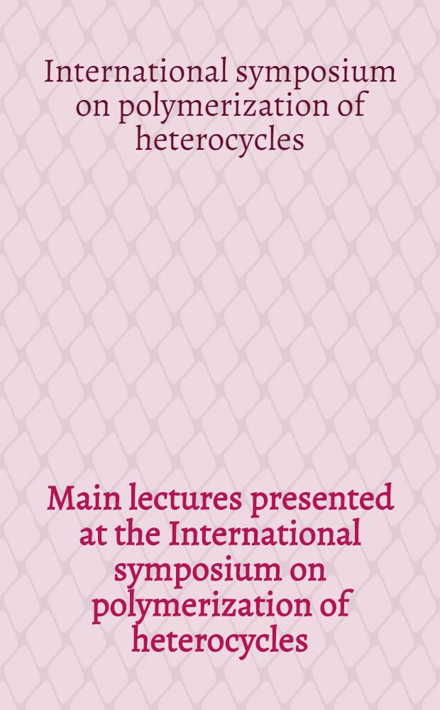 Main lectures presented at the International symposium on polymerization of heterocycles : (Ring-opening) held at Warsaw - Jabłonna, Poland 23-25 June 1975