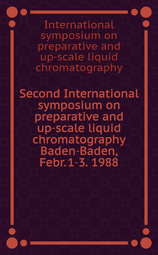 Second International symposium on preparative and up-scale liquid chromatography Baden-Baden, Febr. 1-3. 1988