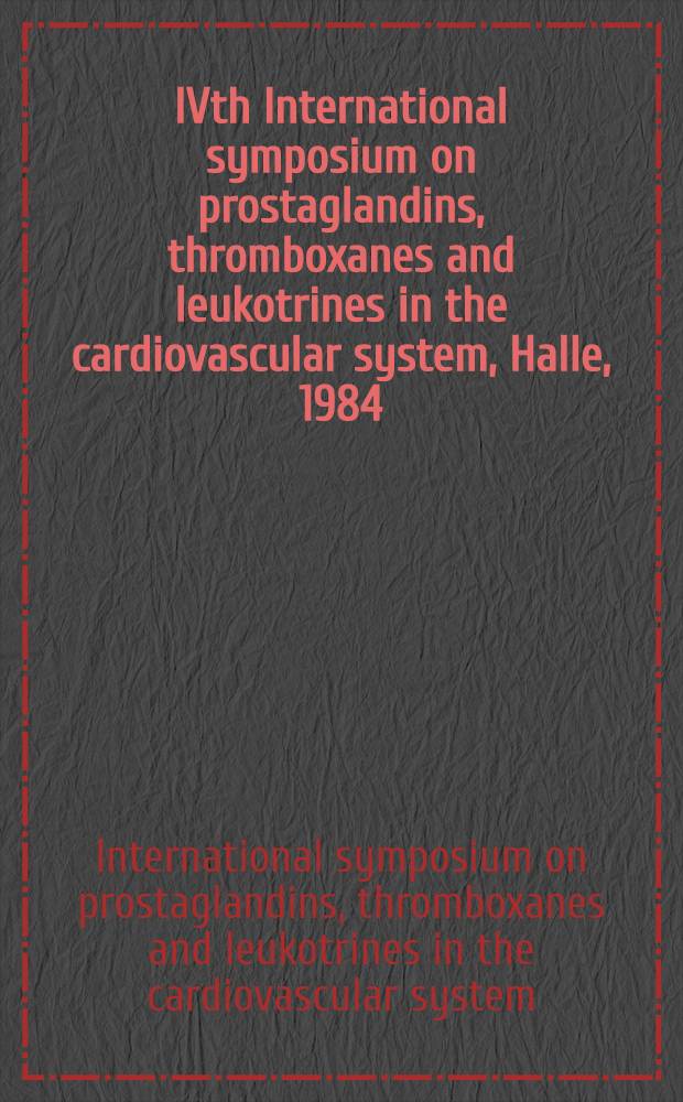 IVth International symposium on prostaglandins, thromboxanes and leukotrines in the cardiovascular system, Halle, 1984