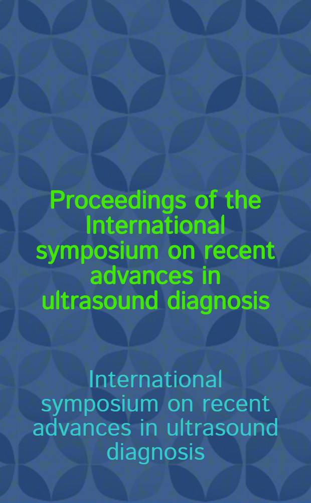 Proceedings of the International symposium on recent advances in ultrasound diagnosis : Dubrovnik, Oct. 1-5, 1979