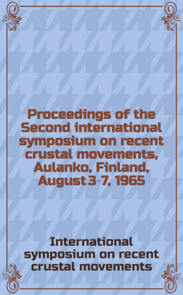 Proceedings of the Second international symposium on recent crustal movements, Aulanko, Finland, August 3-7, 1965 : International union of geodesy and geophysics