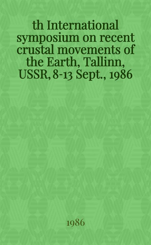 7th International symposium on recent crustal movements of the Earth, Tallinn, USSR, 8-13 Sept., 1986 : Abstracts