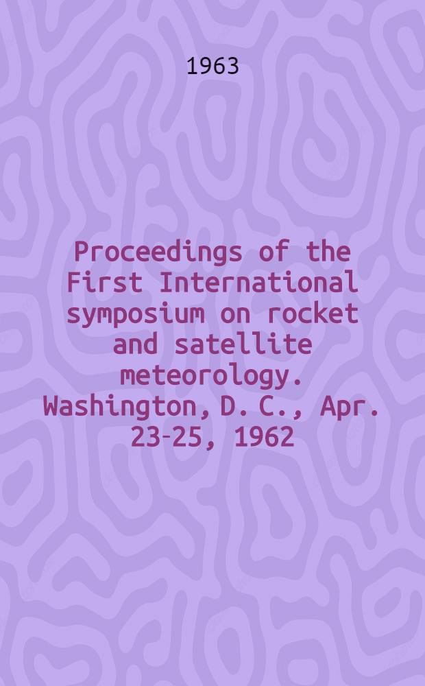 Proceedings of the First International symposium on rocket and satellite meteorology. Washington, D. C., Apr. 23-25, 1962